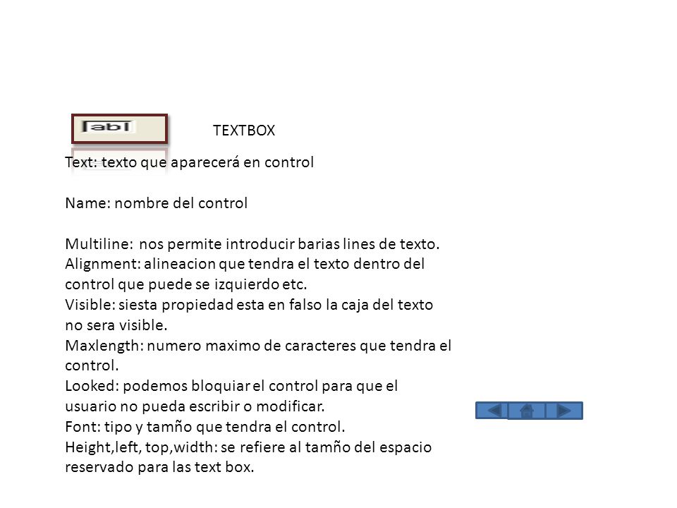 TEXTBOX Text: texto que aparecerá en control. Name: nombre del control. Multiline: nos permite introducir barias lines de texto.