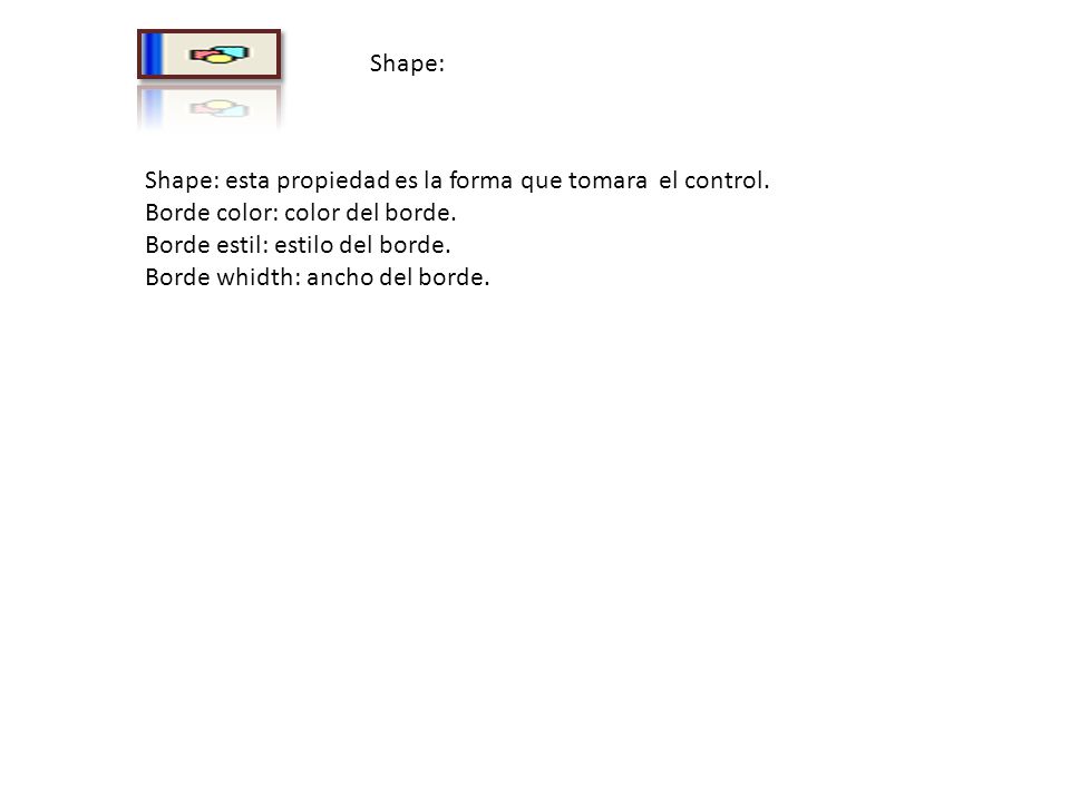 Shape: Shape: esta propiedad es la forma que tomara el control. Borde color: color del borde. Borde estil: estilo del borde.