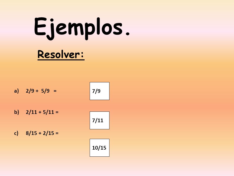 Ejemplos. Resolver: 7/9 2/9 + 5/9 = 2/11 + 5/11 = 8/15 + 2/15 = 7/11