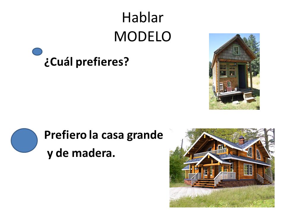 Hablar MODELO ¿Cuál prefieres Prefiero la casa grande y de madera.