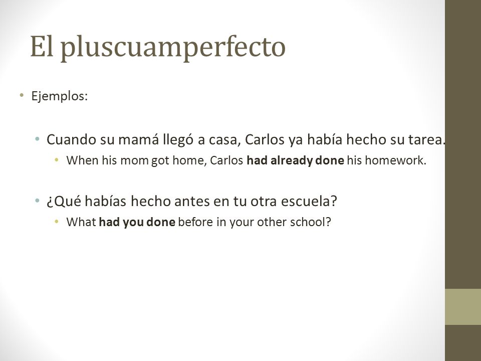 El pluscuamperfecto Ejemplos: Cuando su mamá llegó a casa, Carlos ya había hecho su tarea.