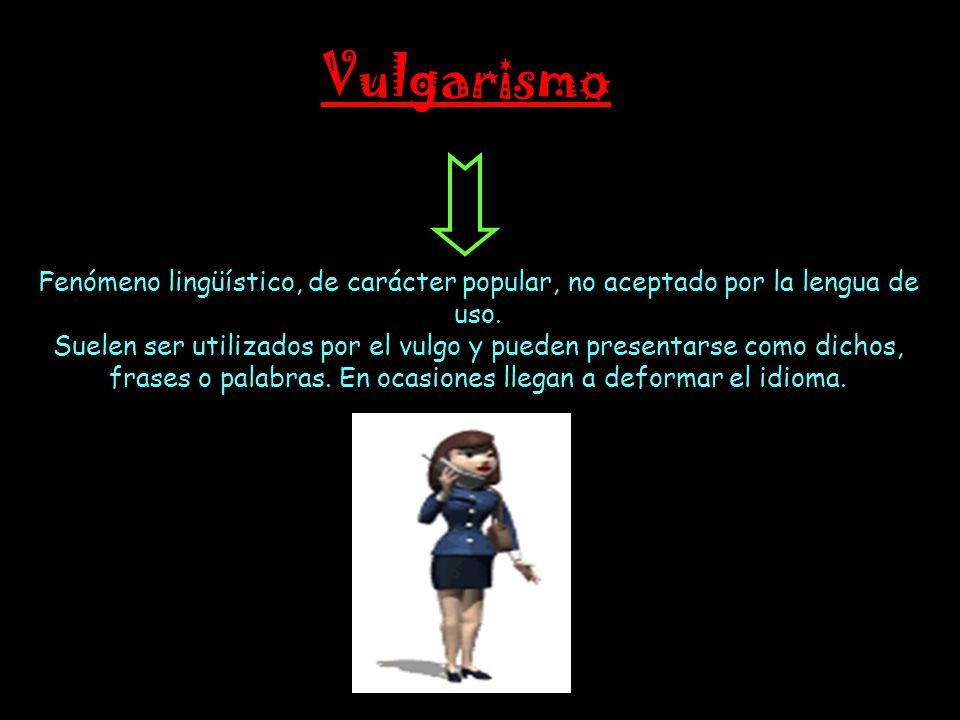 Vulgarismo Fenómeno lingüístico, de carácter popular, no aceptado por la lengua de uso.