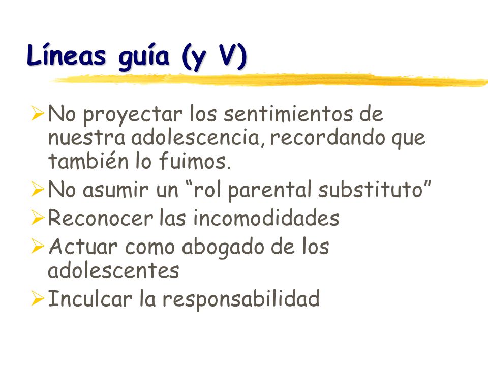 Líneas guía (y V) No proyectar los sentimientos de nuestra adolescencia, recordando que también lo fuimos.
