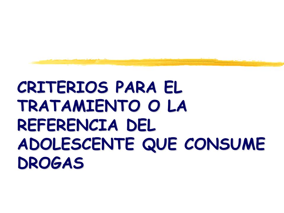 CRITERIOS PARA EL TRATAMIENTO O LA REFERENCIA DEL ADOLESCENTE QUE CONSUME DROGAS