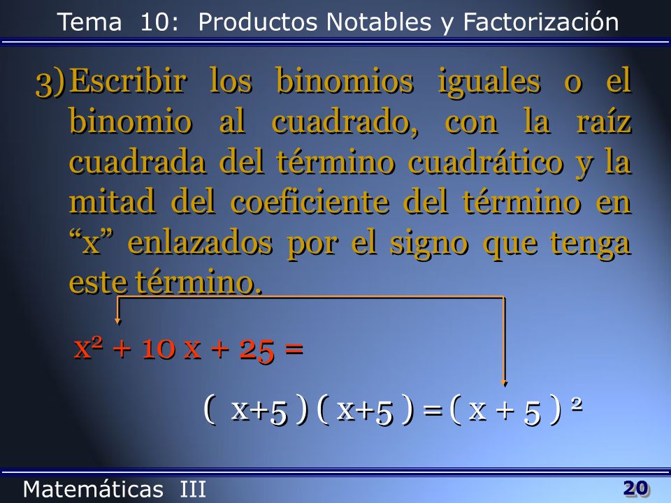 Escribir los binomios iguales o el binomio al cuadrado, con la raíz cuadrada del término cuadrático y la mitad del coeficiente del término en x enlazados por el signo que tenga este término.