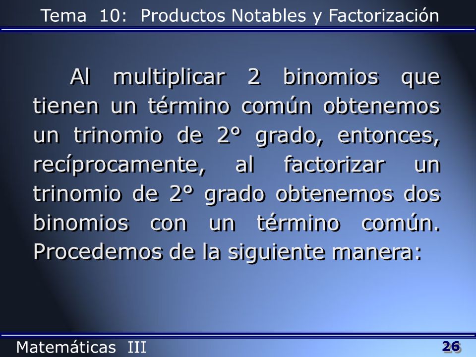 Al multiplicar 2 binomios que tienen un término común obtenemos un trinomio de 2° grado, entonces, recíprocamente, al factorizar un trinomio de 2° grado obtenemos dos binomios con un término común.