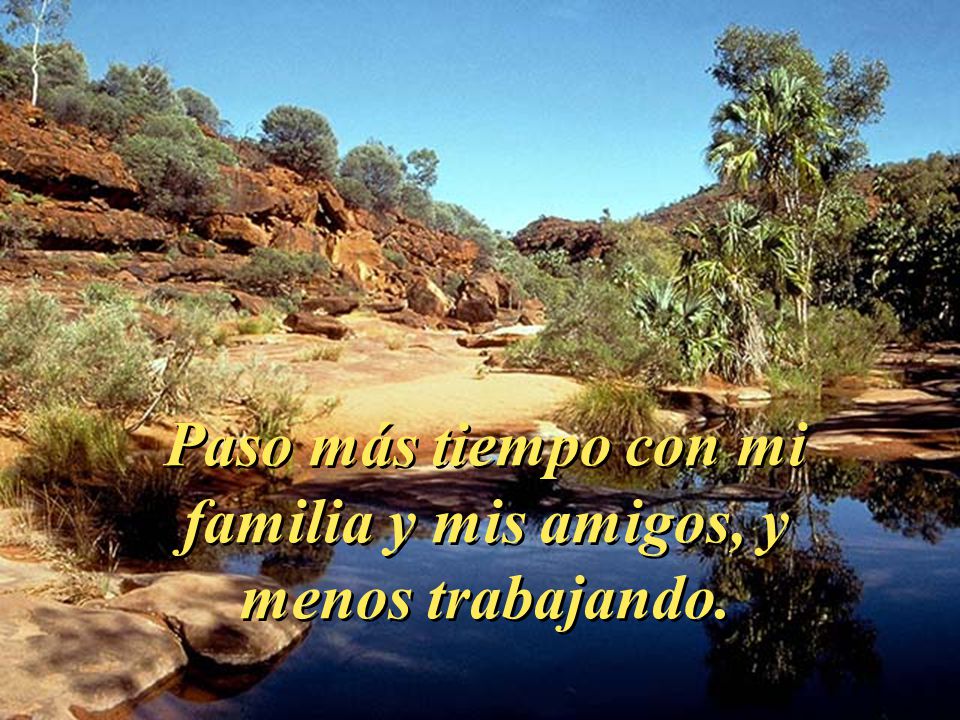 Paso más tiempo con mi familia y mis amigos, y menos trabajando.
