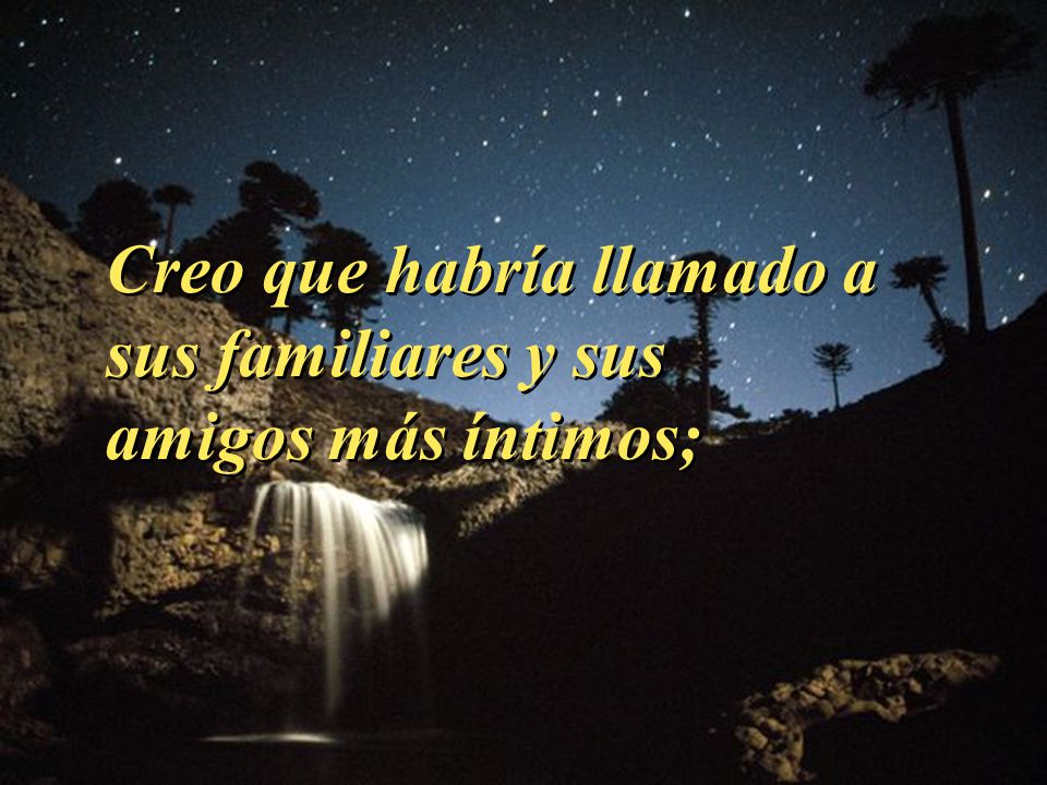 Creo que habría llamado a sus familiares y sus amigos más íntimos;