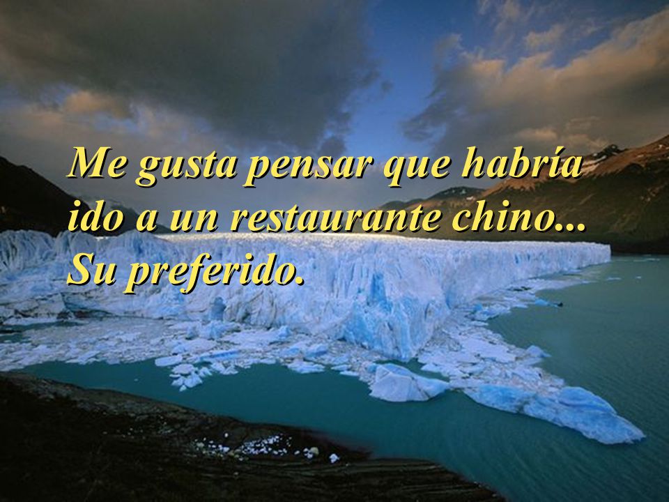 Me gusta pensar que habría ido a un restaurante chino... Su preferido.