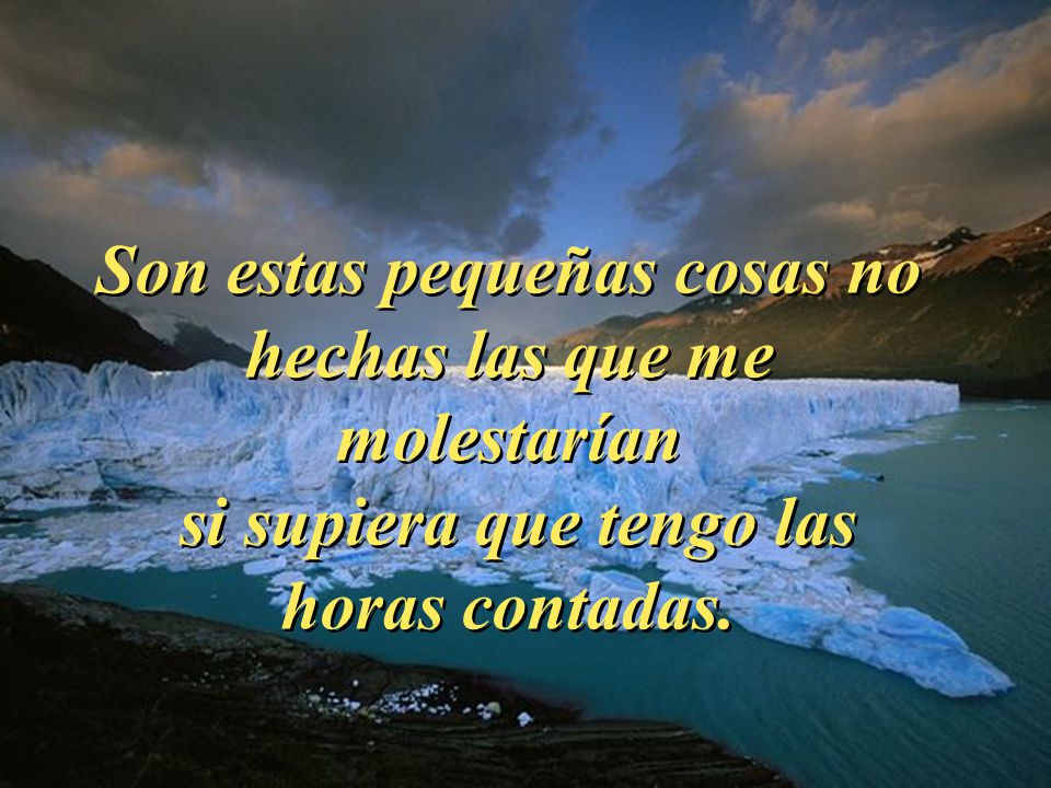 Son estas pequeñas cosas no hechas las que me molestarían si supiera que tengo las horas contadas.