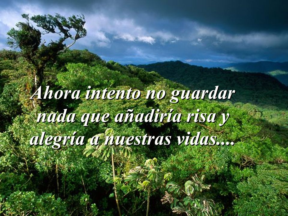 Ahora intento no guardar nada que añadiría risa y alegría a nuestras vidas....