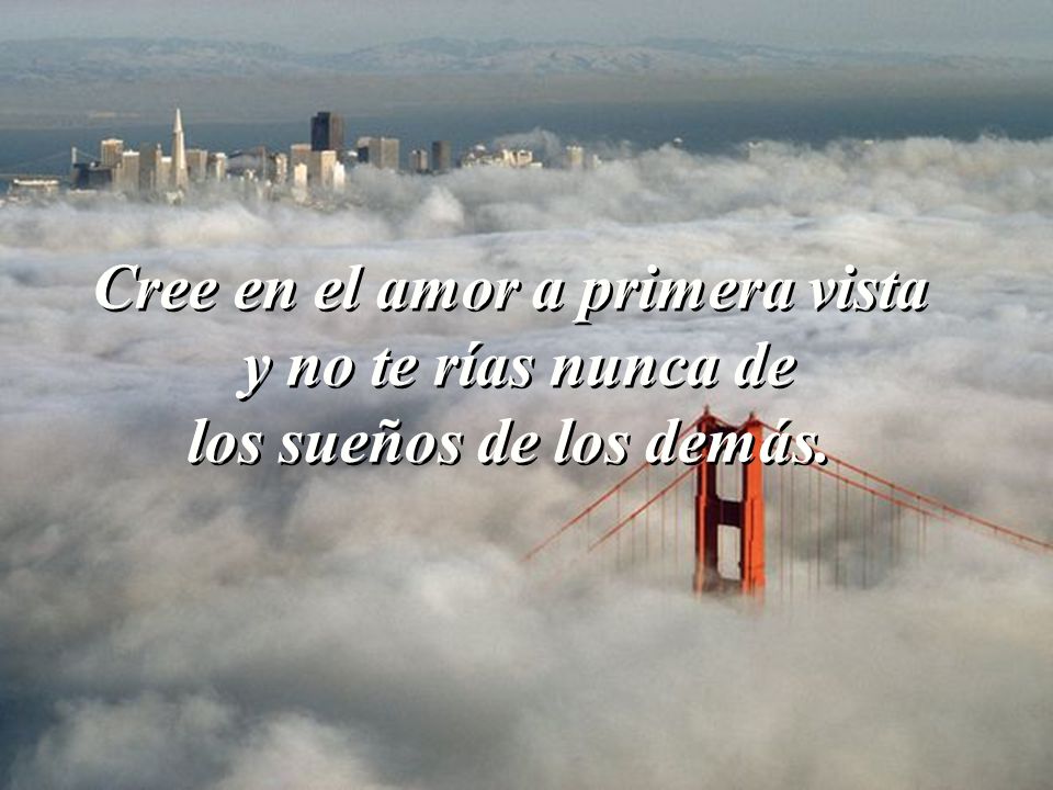 Cree en el amor a primera vista y no te rías nunca de los sueños de los demás.