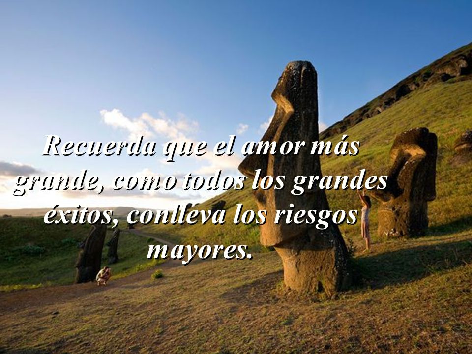 Recuerda que el amor más grande, como todos los grandes éxitos, conlleva los riesgos mayores.