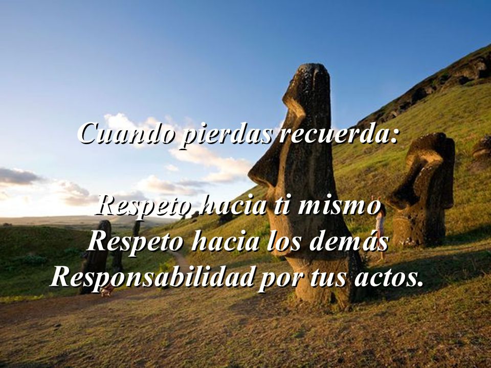 Cuando pierdas recuerda: Respeto hacia ti mismo Respeto hacia los demás Responsabilidad por tus actos.