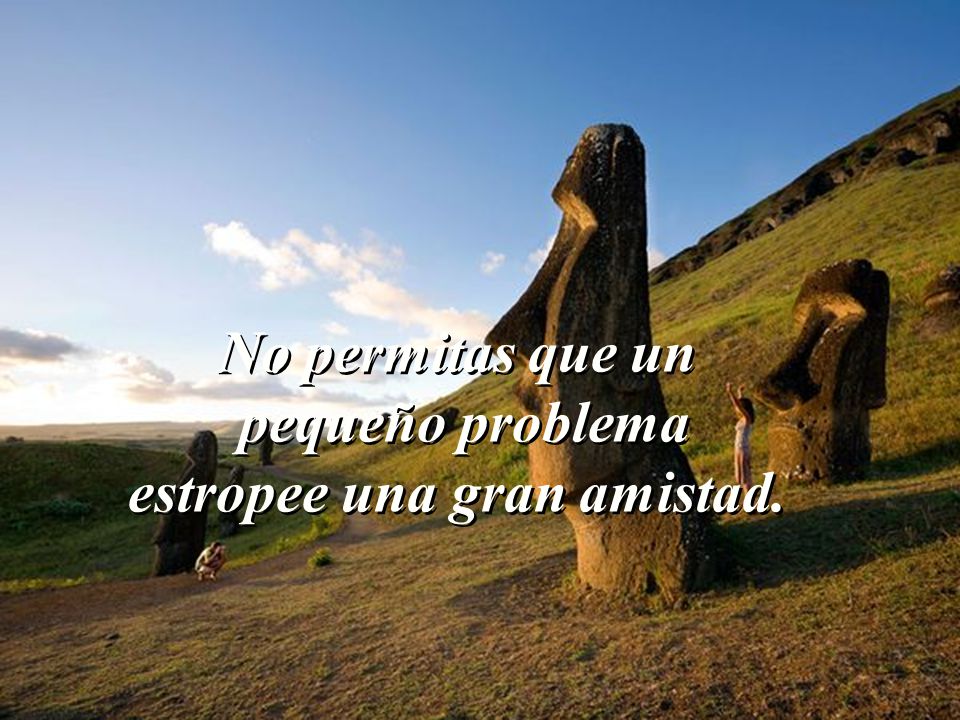 No permitas que un pequeño problema estropee una gran amistad.