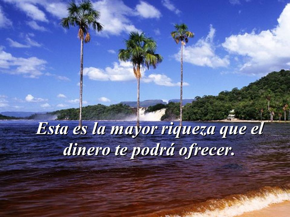 Esta es la mayor riqueza que el dinero te podrá ofrecer.
