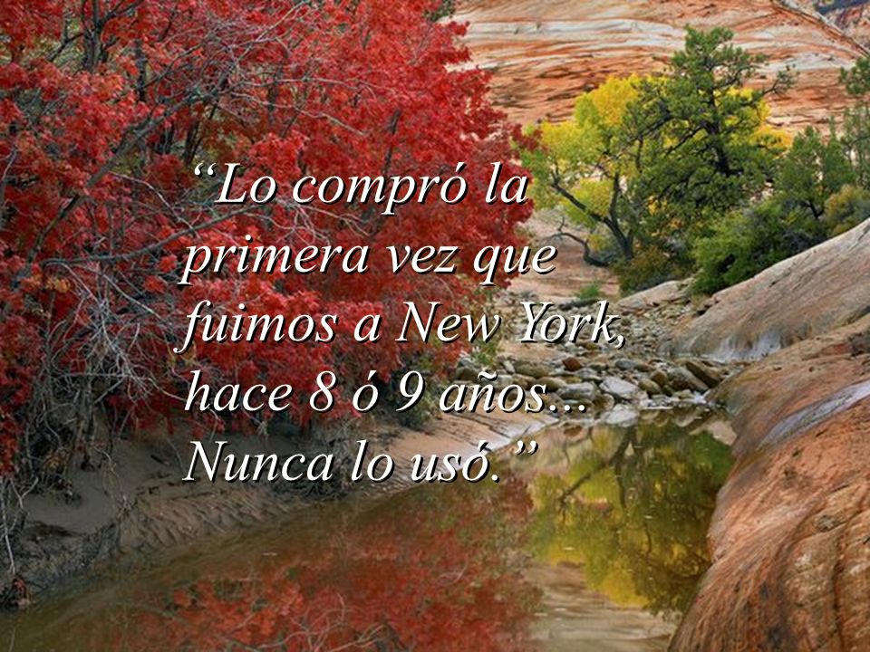 Lo compró la primera vez que fuimos a New York, hace 8 ó 9 años