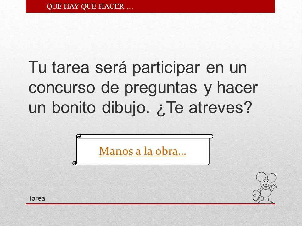 QUE HAY QUE HACER … Tu tarea será participar en un concurso de preguntas y hacer un bonito dibujo. ¿Te atreves