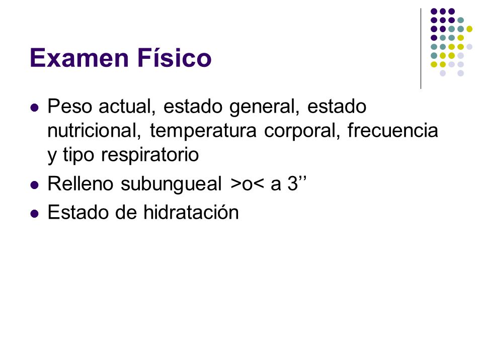 Examen Físico Peso actual, estado general, estado nutricional, temperatura corporal, frecuencia y tipo respiratorio.