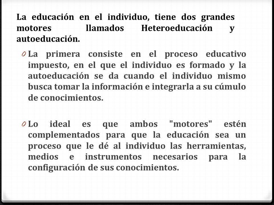 La educación en el individuo, tiene dos grandes motores llamados Heteroeducación y autoeducación.
