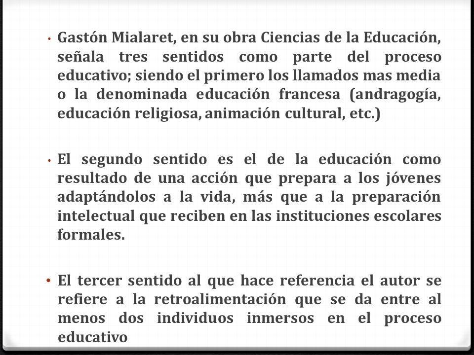 Gastón Mialaret, en su obra Ciencias de la Educación, señala tres sentidos como parte del proceso educativo; siendo el primero los llamados mas media o la denominada educación francesa (andragogía, educación religiosa, animación cultural, etc.)