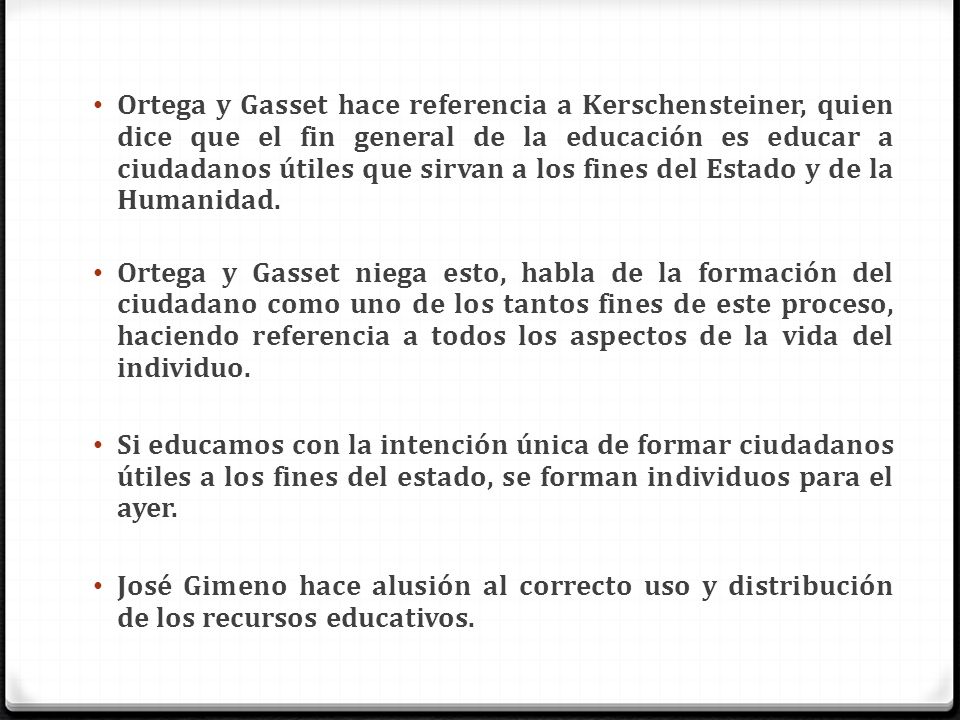 Ortega y Gasset hace referencia a Kerschensteiner, quien dice que el fin general de la educación es educar a ciudadanos útiles que sirvan a los fines del Estado y de la Humanidad.