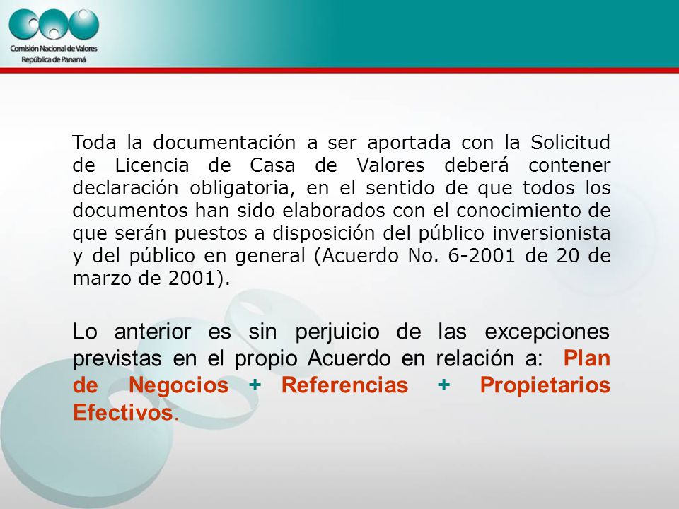 Toda la documentación a ser aportada con la Solicitud de Licencia de Casa de Valores deberá contener declaración obligatoria, en el sentido de que todos los documentos han sido elaborados con el conocimiento de que serán puestos a disposición del público inversionista y del público en general (Acuerdo No de 20 de marzo de 2001).