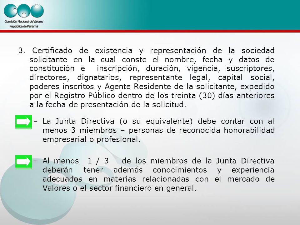 3. Certificado de existencia y representación de la sociedad solicitante en la cual conste el nombre, fecha y datos de constitución e inscripción, duración, vigencia, suscriptores, directores, dignatarios, representante legal, capital social, poderes inscritos y Agente Residente de la solicitante, expedido por el Registro Público dentro de los treinta (30) días anteriores a la fecha de presentación de la solicitud.