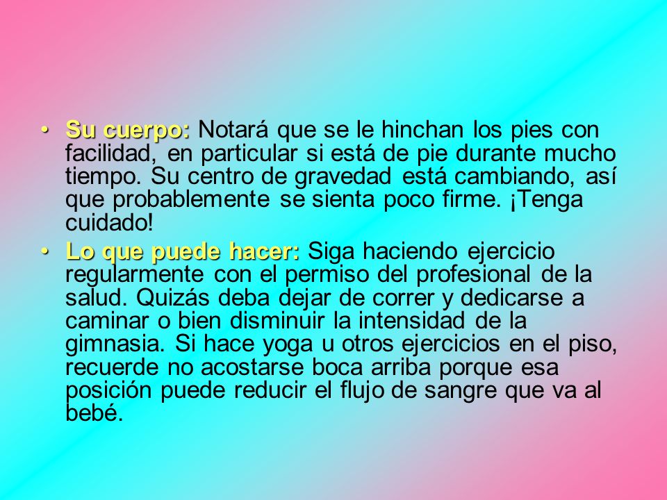 Su cuerpo: Notará que se le hinchan los pies con facilidad, en particular si está de pie durante mucho tiempo. Su centro de gravedad está cambiando, así que probablemente se sienta poco firme. ¡Tenga cuidado!