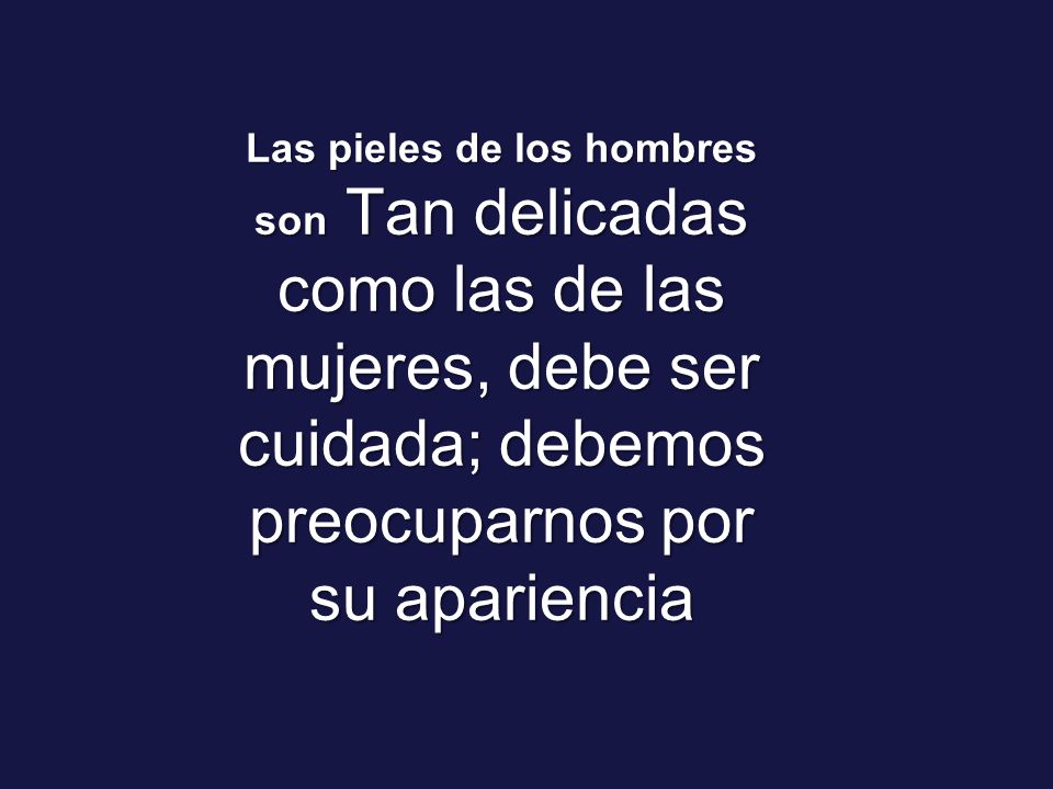 Las pieles de los hombres son Tan delicadas como las de las mujeres, debe ser cuidada; debemos preocuparnos por su apariencia