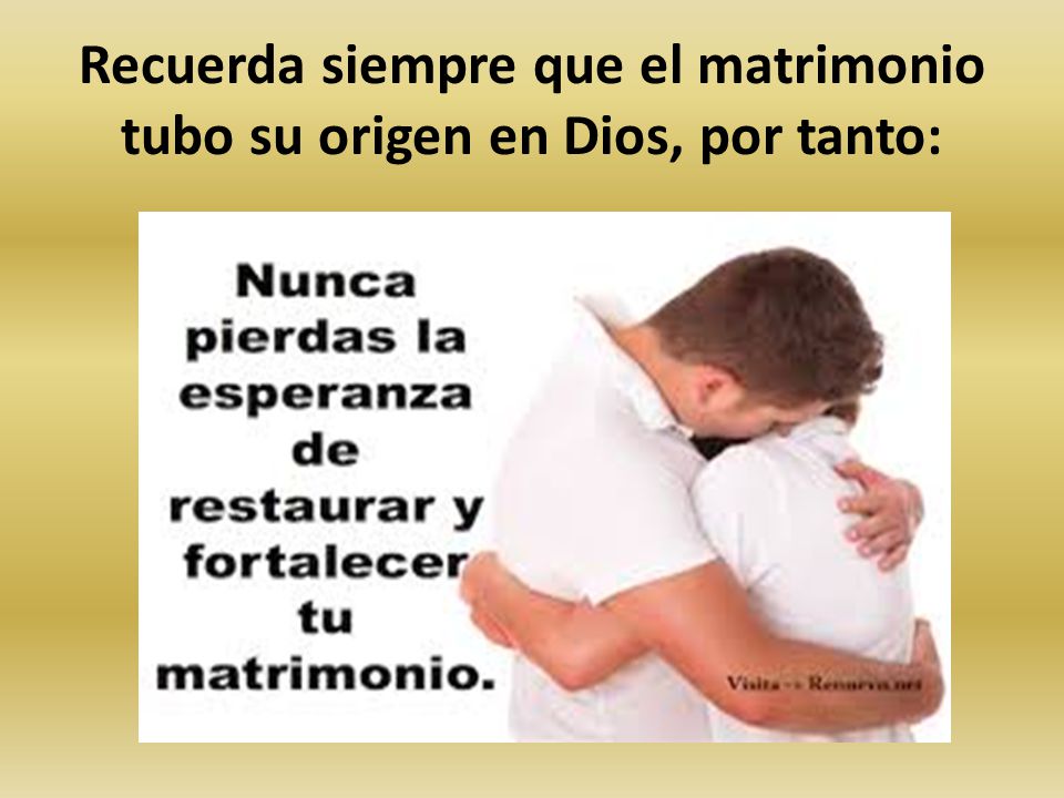 Recuerda siempre que el matrimonio tubo su origen en Dios, por tanto:
