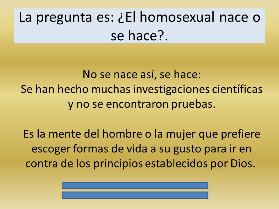 La pregunta es: ¿El homosexual nace o se hace .
