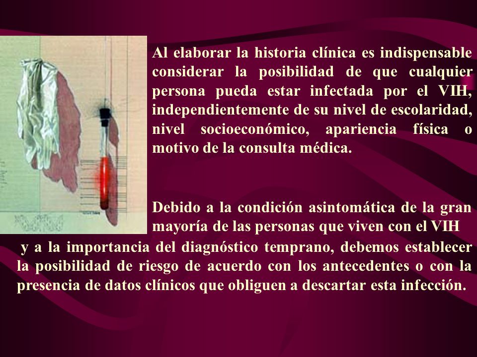 Al elaborar la historia clínica es indispensable considerar la posibilidad de que cualquier persona pueda estar infectada por el VIH, independientemente de su nivel de escolaridad, nivel socioeconómico, apariencia física o motivo de la consulta médica.