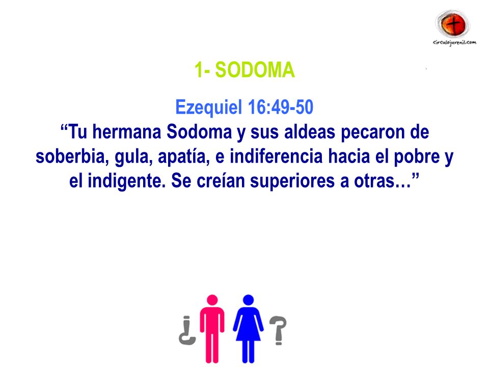1- SODOMA Ezequiel 16:49-50 Tu hermana Sodoma y sus aldeas pecaron de soberbia, gula, apatía, e indiferencia hacia el pobre y el indigente.