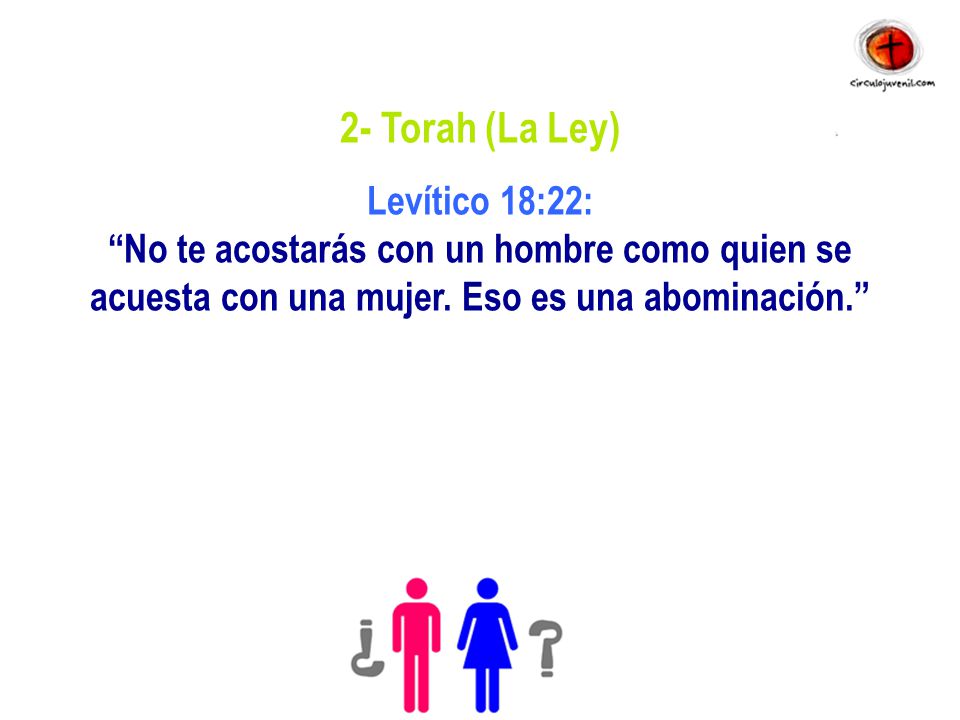 2- Torah (La Ley) Levítico 18:22: No te acostarás con un hombre como quien se acuesta con una mujer.