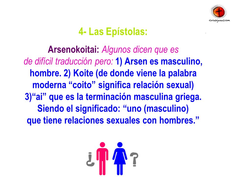 4- Las Epístolas: Arsenokoitai: Algunos dicen que es de difícil traducción pero: 1) Arsen es masculino, hombre.