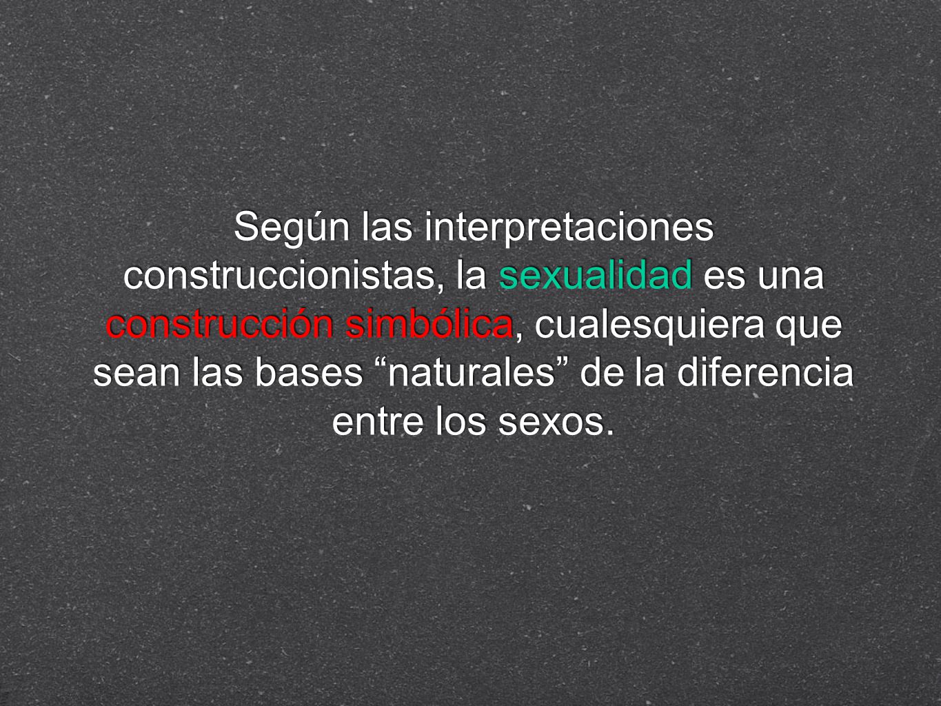 Según las interpretaciones construccionistas, la sexualidad es una construcción simbólica, cualesquiera que sean las bases naturales de la diferencia entre los sexos.