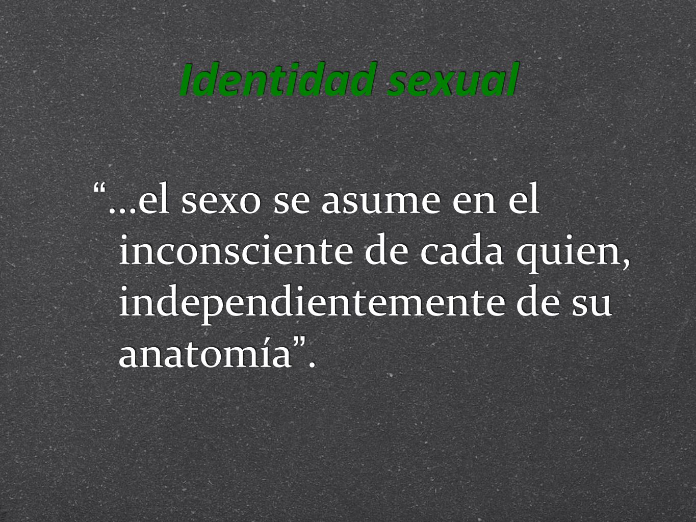 Identidad sexual …el sexo se asume en el inconsciente de cada quien, independientemente de su anatomía .