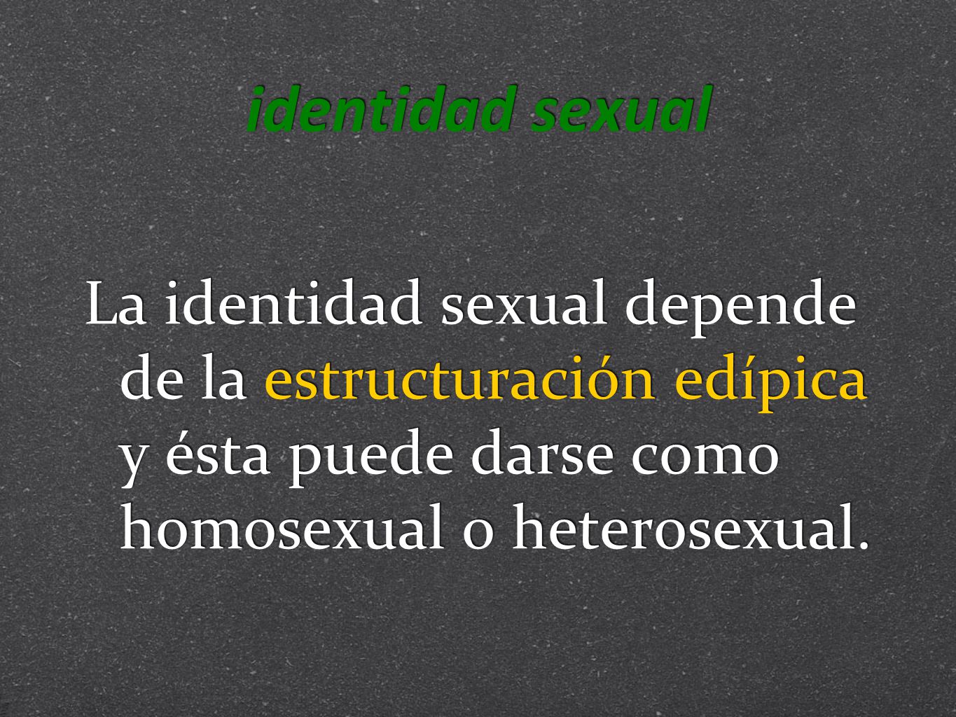 identidad sexual La identidad sexual depende de la estructuración edípica y ésta puede darse como homosexual o heterosexual.