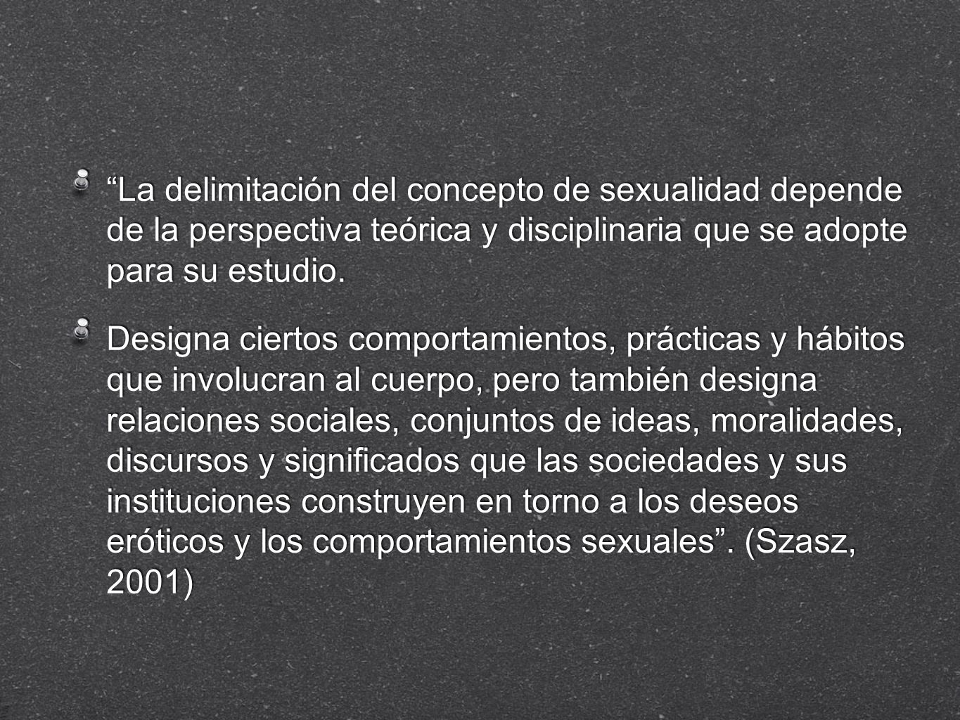 La delimitación del concepto de sexualidad depende de la perspectiva teórica y disciplinaria que se adopte para su estudio.