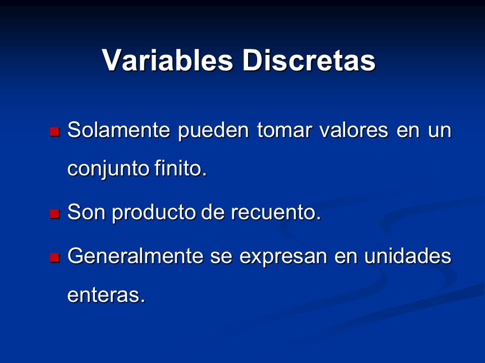 Variables Discretas Solamente pueden tomar valores en un conjunto finito. Son producto de recuento.
