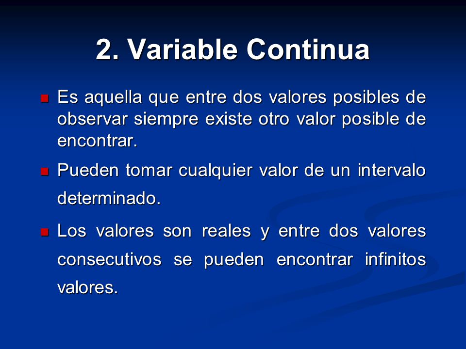 2. Variable Continua Es aquella que entre dos valores posibles de observar siempre existe otro valor posible de encontrar.