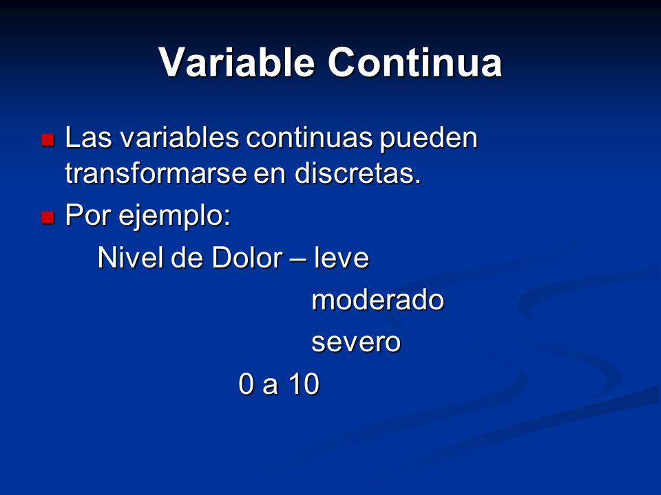 Variable Continua Las variables continuas pueden transformarse en discretas. Por ejemplo: Nivel de Dolor – leve.