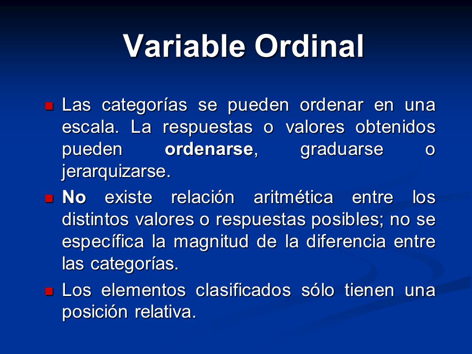 Variable Ordinal Las categorías se pueden ordenar en una escala. La respuestas o valores obtenidos pueden ordenarse, graduarse o jerarquizarse.