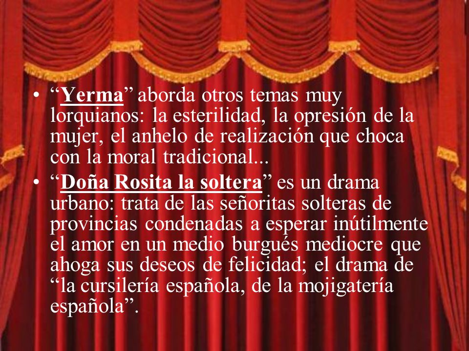 Yerma aborda otros temas muy lorquianos: la esterilidad, la opresión de la mujer, el anhelo de realización que choca con la moral tradicional...