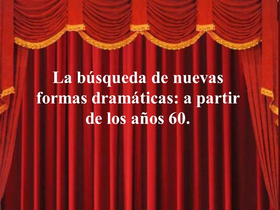 La búsqueda de nuevas formas dramáticas: a partir de los años 60.
