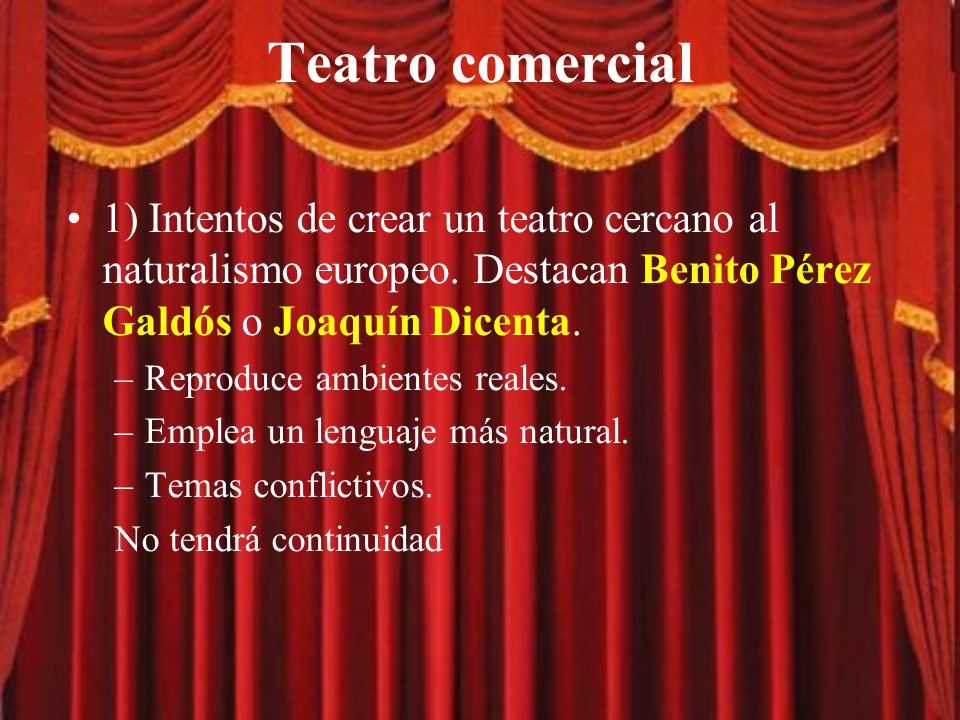 Teatro comercial 1) Intentos de crear un teatro cercano al naturalismo europeo. Destacan Benito Pérez Galdós o Joaquín Dicenta.