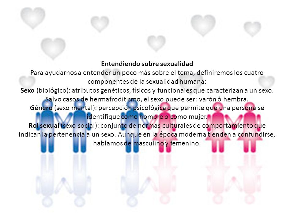 Entendiendo sobre sexualidad Para ayudarnos a entender un poco más sobre el tema, definiremos los cuatro componentes de la sexualidad humana: Sexo (biológico): atributos genéticos, físicos y funcionales que caracterizan a un sexo.