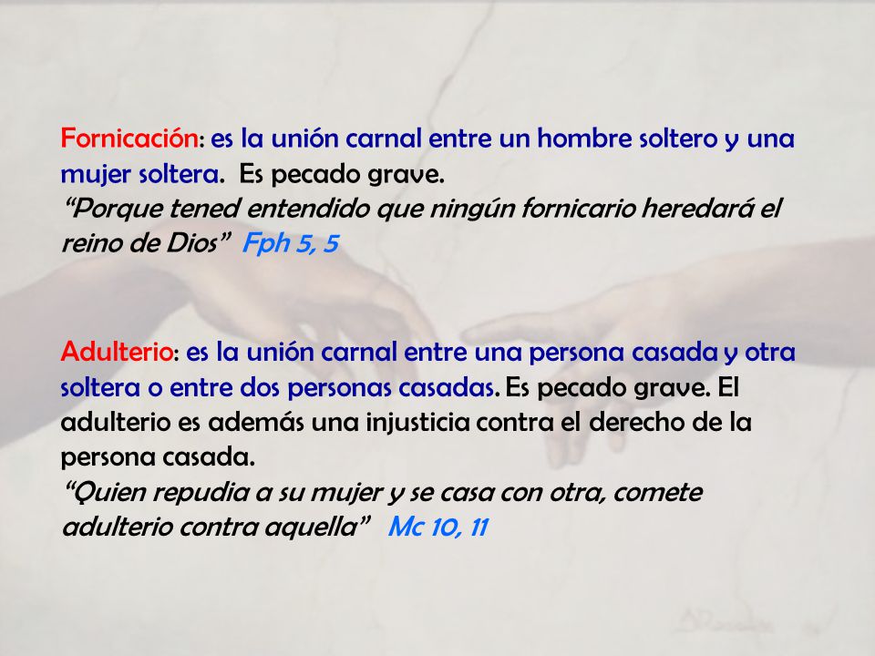 Fornicación: es la unión carnal entre un hombre soltero y una mujer soltera. Es pecado grave.