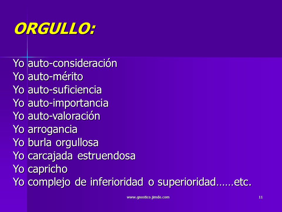 ORGULLO: Yo auto-consideración Yo auto-mérito Yo auto-suficiencia Yo auto-importancia Yo auto-valoración Yo arrogancia Yo burla orgullosa Yo carcajada estruendosa Yo capricho Yo complejo de inferioridad o superioridad……etc.